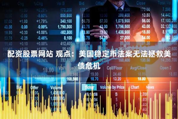 配资股票网站 观点：美国稳定币法案无法拯救美债危机