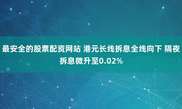 最安全的股票配资网站 港元长线拆息全线向下 隔夜拆息微升至0.02%