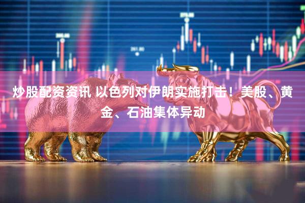 炒股配资资讯 以色列对伊朗实施打击！美股、黄金、石油集体异动