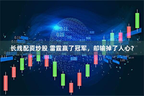 长线配资炒股 雷霆赢了冠军，却输掉了人心？