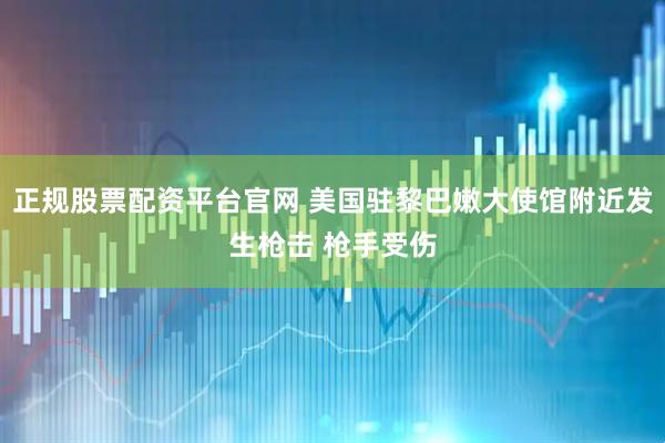 正规股票配资平台官网 美国驻黎巴嫩大使馆附近发生枪击 枪手受伤