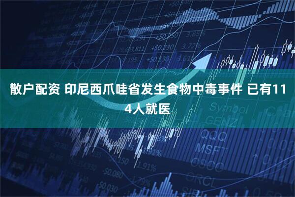散户配资 印尼西爪哇省发生食物中毒事件 已有114人就医