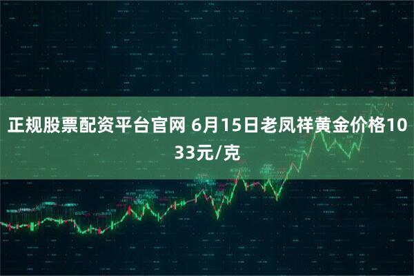 正规股票配资平台官网 6月15日老凤祥黄金价格1033元/克