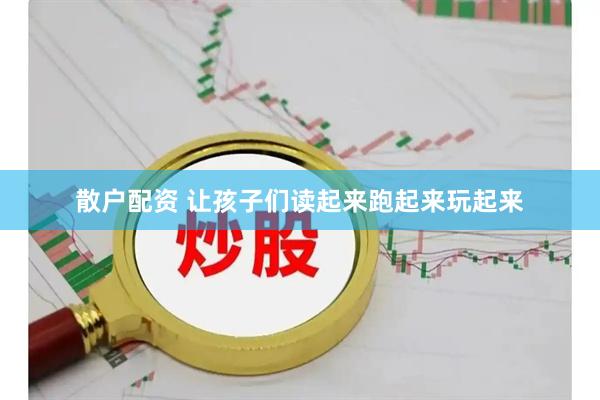 散户配资 让孩子们读起来跑起来玩起来