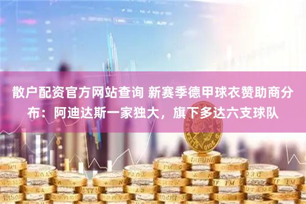 散户配资官方网站查询 新赛季德甲球衣赞助商分布：阿迪达斯一家独大，旗下多达六支球队