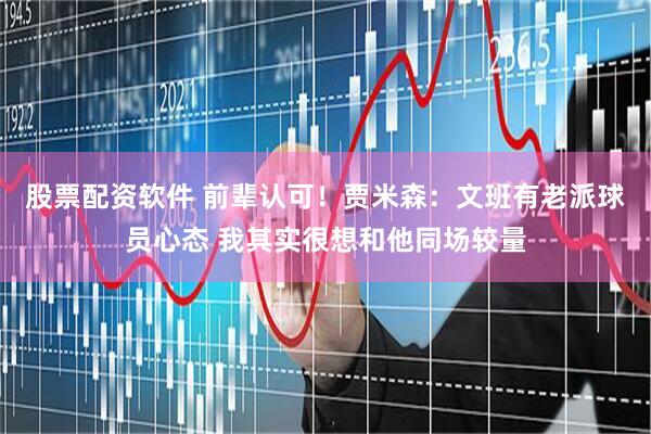 股票配资软件 前辈认可！贾米森：文班有老派球员心态 我其实很想和他同场较量